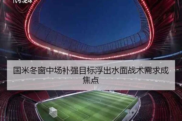 国米冬窗中场补强目标浮出水面战术需求成焦点